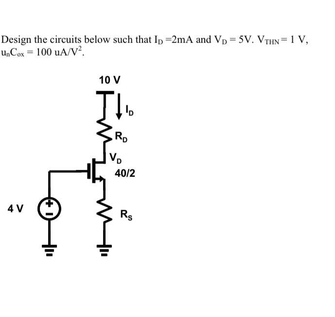 Design the circuits below such that ID =2mA and VD = 5V. VTHN = 1 V, unCox = 100 uA/V2.