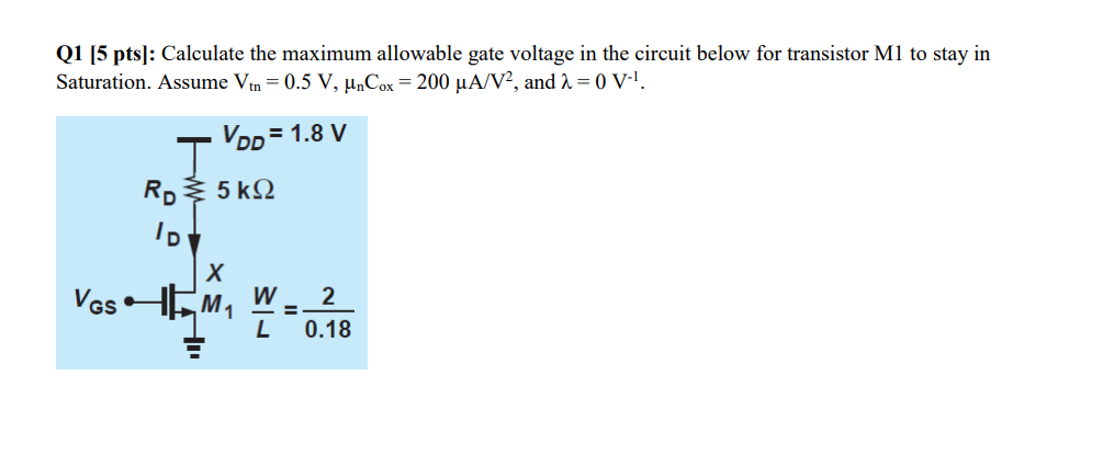 Calculate the maximum allowable gate voltage in the circuit below for transistor M1 to stay in Saturation. Assume Vtn = 0.5 V, μnCox ​ = 200 μA/V2, and λ = 0 V−1 .