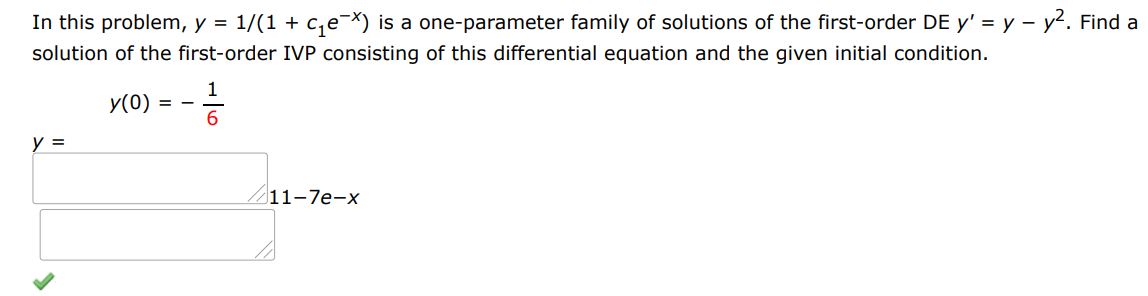 In this problem y=1/(1+c1 e^-x) is a one parameter family of solutions of the first order differential equations y' = y-y^2. Find a solution of the first order IVP consisting of this differential equation and the given initial condition. y(0) = -1/6