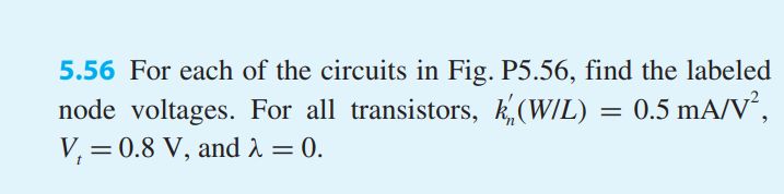 For each of the circuits in Fig. P5.56, find the labeled node voltages. For all transistors, k’n(W/L) = 0.5 mA/V2 , Vt = 0.8 V, and λ = 0.