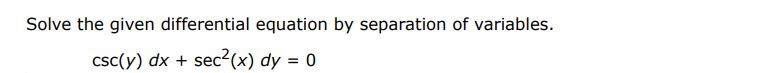 Solve the given differential equation by separation of variables.
csc(y)dx + sec^2(x)dy = 0
