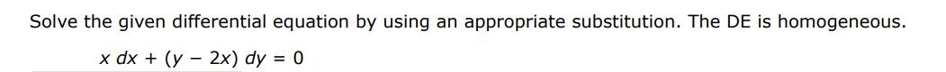 Solve the given differential equation by using an appropriate substitution. The DE is homogeneous. 
xdx + (y - 2x)dy = 0
