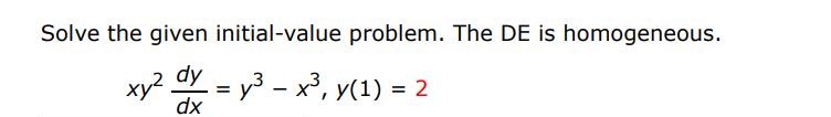 Solve the given initial value problem. The DE is homogeneous. 
xy^2  dy/dx = y^3 - x^3, y(1) = 2
