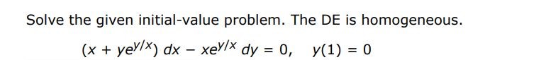 Solve the given initial value problem. The DE is homogeneous. 
(x + ye^(y/x) )dx - xe^(y/x) dy = 0 , y(1) = 0
