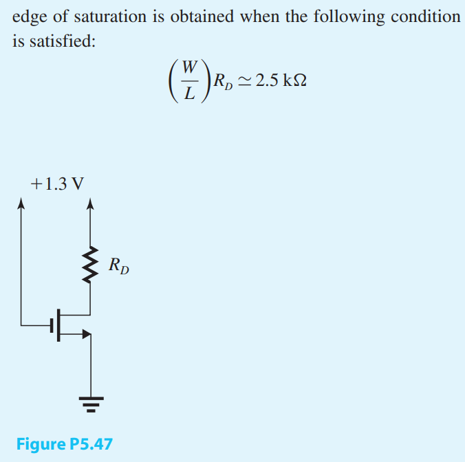 The transistor in the circuit of Fig. P5.47 has k’n = 0.4 mA/V2, Vt = 0.4 V, and λ = 0. Show that operation at the edge of saturation is obtained when the following condition is satisfied: (W/L)RD = 2.5 kΩ