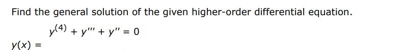 Find the general solution of the given higher order differential equation.
y^(4) + y''' + y'' = 0
