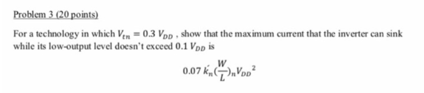 For a technology in which Vin = 0.3 VDD, show that the maximum current that the inverter can sink while its low-output level doesn't exceed 0.1 VDD is  0.07kn'(W/L)nVDD^2
