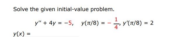 Solve the given initial value problem.
y'' + 4y = -5 , y(pi/8) = -1/4, y' (pi/8) = 2
