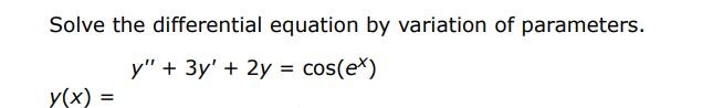 Solve the given differential equation using variation of parameters
y'' + 3y' + 2y = cos(e^x)
