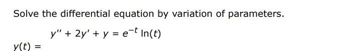 Solve the given differential equation using variation of parameters
y'' + 2y' + y = e^-t ln(t)
