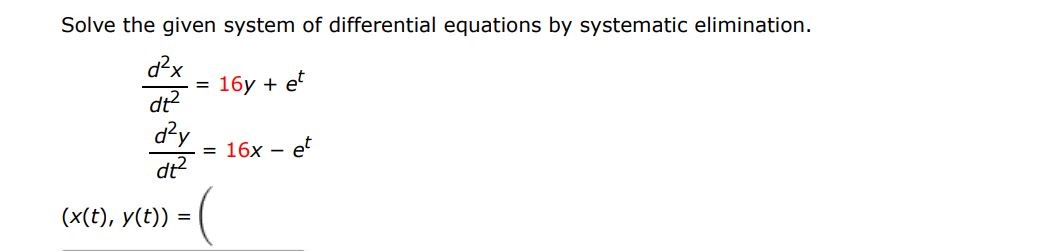 Solve the given system of differential equations by systematic elimination.
d2x/dt2 = 16y + e^t
d2y/dt2 = 16x - e^t
