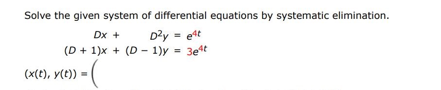 Solve the given system of differential equations by systematic elimination.
Dx + D2y = e^4t
(D + 1)x + (D - 1)y = 3e^4t
