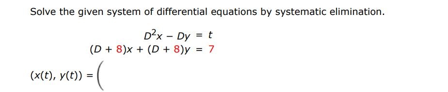 Solve the given system of differential equations by systematic elimination.
D2x - Dy = t
(D + 8)x + (D + 8)y = 7
