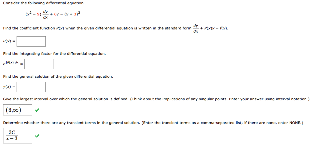 Find the general solution of the given differential equation (x^2 - 9)dy/dx + 6y = (x+3)^2
Give the largest interval over which the general solution is defined. (Think about the implications of any singular points. Enter your answer using interval notation.) Determine whether there are any transient terms in the general solution. (Enter the transient terms as a comma-separated list; if there are none, enter NONE.)