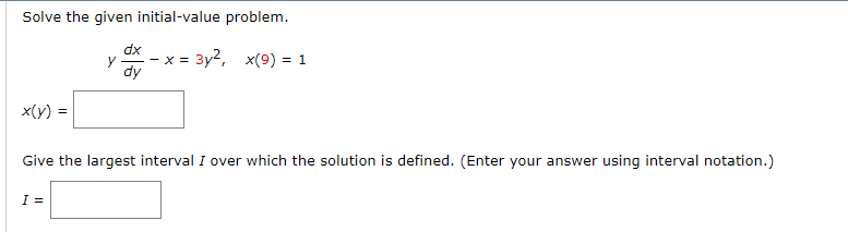 Solve the given initial value problem. ydx/dy - x = 3y^2, x(9) = 1 Give the largest interval I over which the general solution is defined. (Enter your answer using interval notation.)
