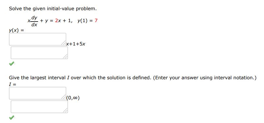 Solve the given initial value problem. xdy/dx + y = 2x + 1, y(1) = 7 Give the largest interval I over which the solution is defined. (Enter your answer using interval notation.)
