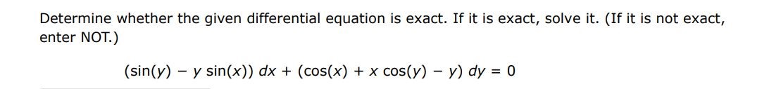 Determine whether the given differential equation is exact. If it is exact, solve it. (If it is not exact, enter not) (sin?(y) - ysin(x))dx + (cos?(x) + xcos(y) - y)dy = 0
