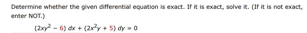 Determine whether the given differential equation is exact. If it is exact, solve it. (If it is not exact, enter not) (2xy^2 - 6)dx + (2x^2 y + 5)dy = 0
