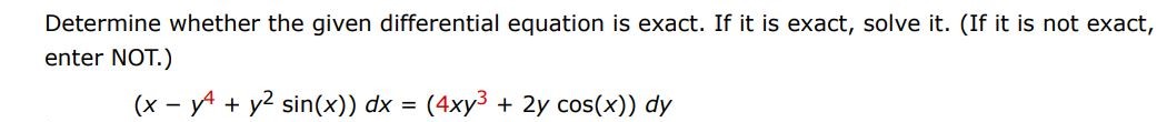 Determine whether the given differential equation is exact. If it is exact, solve it. (If it is not exact enter not) (x - y^4 + y^2 sin(x))dx =(4xy^3 + 2ycos(x))dy
