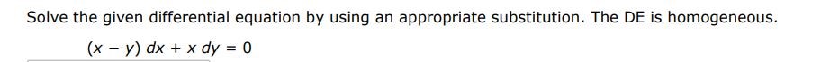 Solve the given differential equation by using appropriate substitution. The DE is homogeneous. (x - y)dx + xdy = 0
