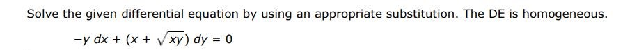 Solve the given differential equation by using appropriate substitution. The DE is homogeneous. -y dx + (x + sqrt(xy))dy = 0
