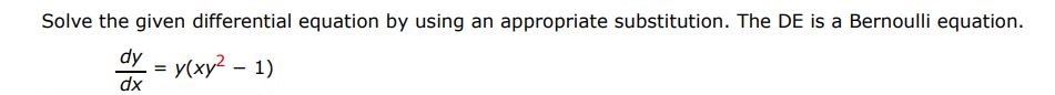 dy/dx = y(xy^2 - 1) Solve the given differential equation by using the appropriate substitution. The DE is a Bernoulli equation. 
