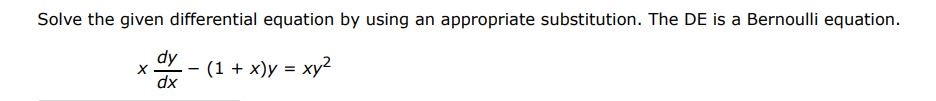 x dy/dx - (1 + x)y = xy^2 Solve the given differential equation by using the appropriate substitution. The DE is a Bernoulli equation. 
