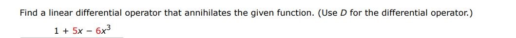  1 + 5x - 6x^3 Find a linear differential operator that annihilates the given function.  (Use D for the differential operator.)
