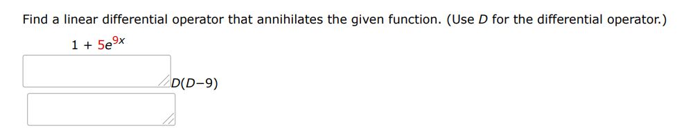 1 + 5e^9x Find a linear differential operator that annihilates the given function.  (Use D for the differential operator.) 
