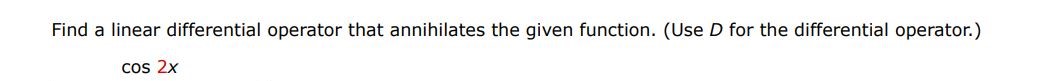 cos(2x) Find a linear differential operator that annihilates the given function.  (Use D for the differential operator.) 