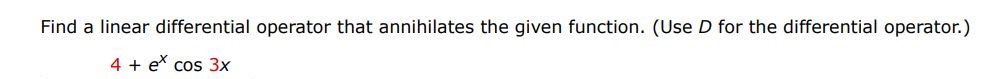  4+e^x cos(3x) Find a linear differential operator that annihilates the given function. (Use D for the differential operator.)