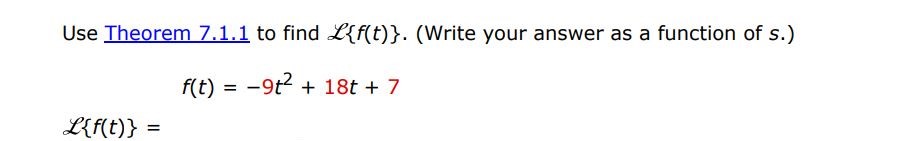 f(t) = -9t^2 + 18t + 7  Use Theorem 7.1.1 to find L(f(t)). (Write your answer as a function of s)

