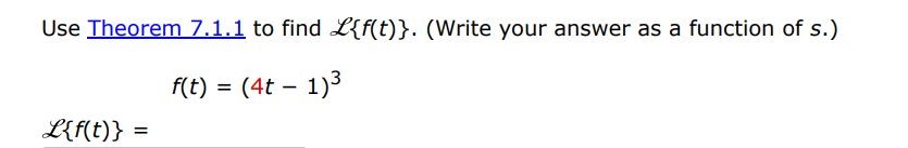 f(t) = (4t - 1)^3 Use Theorem 7.1.1 to find L(f(t)). (Write your answer as a function of s)