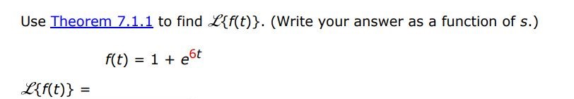 f(t) = 1 + e^6t Use Theorem 7.1.1 to find L(f(t)). (Write your answer as a function of s.)
