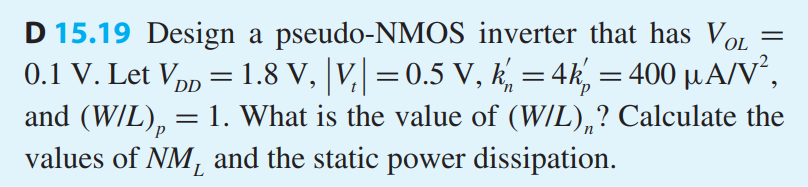 Design a pseudo-NMOS inverter that has VOL = 0.1 V. Let VDD = 1.8 V, |Vt| = 0.5 V, k