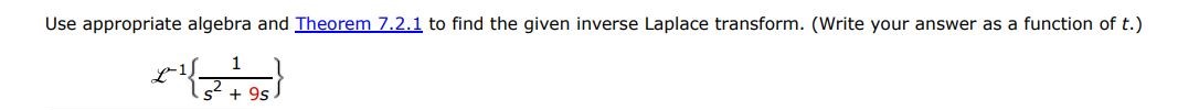 L^-1{1/s^2 + 9s} Use appropriate algebra and Theorem 7.2.1 to find the given inverse Laplace transform. (write your answer as a function of t.)

