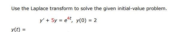 y' + 5y = e^4t, y(0) = 2 Use the Laplace transform to solve the given initial-value problem.

