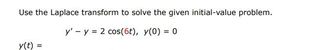 y' - y = 2cos(6t), y(0) = 0  Use the Laplace transform to solve the given initial-value problem.

