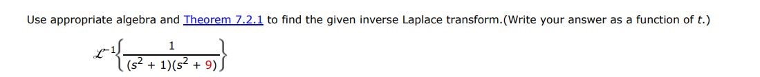 L^-1{1/(s^2 + 1)(s^2 + 9)} Use appropriate algebra and Theorem 7.2.1 to find the given inverse Laplace transform. (write your answer as a function of t.)
