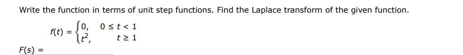 f(t) = {0, 0 = 1 Write the function in terms of unit step functions. Find the Laplace transform of the given function. F(s) =
