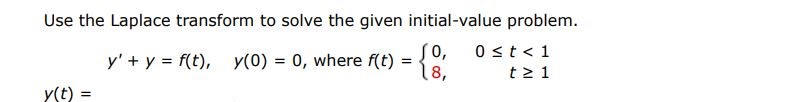 Use the Laplace transform to solve the given initial-value problem. y' + y = f(t), y(0) = 0, where f(t) = {0, 0 = 1  y(t) =
