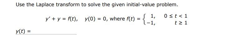 Use the Laplace transform to solve the given initial-value problem. y' + y = f(t), y(0) = 0, where f(t) = {1, 0 = 1  y(t) =