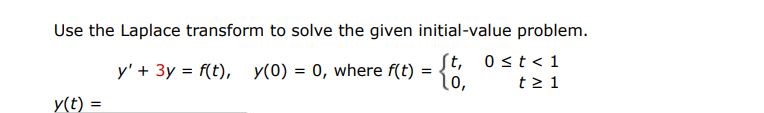 Use the Laplace transform to solve the given initial-value problem. y' + 3y = f(t), y(0) = 0, where f(t) = {t, 0 = 1  y(t) =