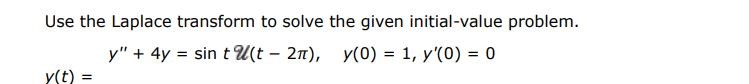 Use the Laplace transform to solve the given initial-value problem. y'' + 4y = sin(t) u(t - 2pi), y(0) = 1, y'(0) = 0 y(t) = 
