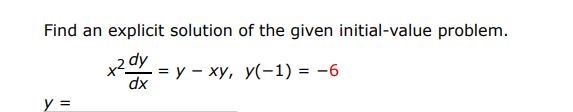 Find an explicit solution of the given initial value problem. x^2dy/dx = y - xy, y(-1) = -6 
