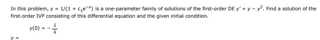 In this problem y = 1/(1+c1e^-x) is a one-parameter family of solutions of the first-order DE y' = y - y^2. Find a solution of the first order IVP consisting of this differential equation and the given initial condition. y(0) = -1/4
