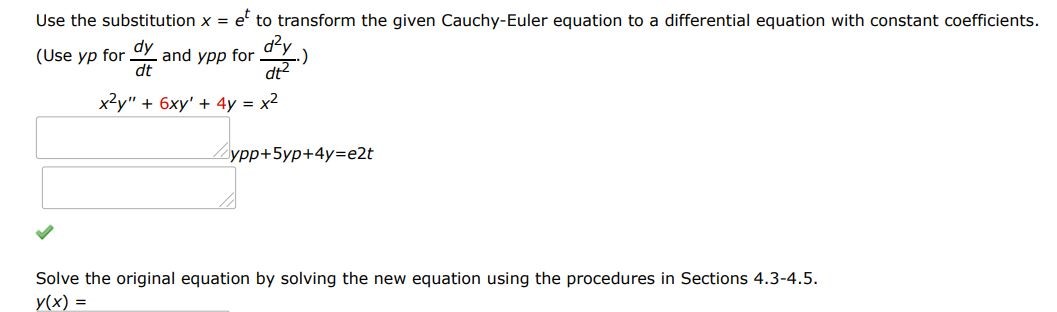 x^2y'' + 6xy' + 4y = x^2 Use the substitution x = e^t to transform the given Cauchy-Euler equation to a differential equation with constant coefficients. (Use yp for dy/dt and ypp for d2y/dt2). Solve the original equation by solving the new equation using the procedures in Sections 4.3-4.5.