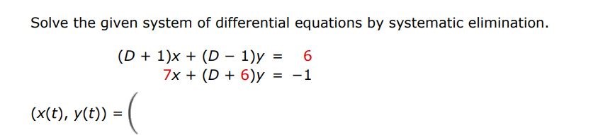 Solve the given system of differential equations by systematic elimination. (D + 1)x + (D - 1)y = 6  7x + (D + 6)y = -1   (x(t), y(t)) = 
