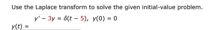 y' - 3y = del(t - 5), y(0) = 0 Use the Laplace transform to solve the given initial-value problem.

