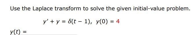 y' + y = del(t - 1), y(0) = 4 Use the Laplace transform to solve the given initial-value problem.

